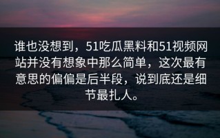 谁也没想到，51吃瓜黑料和51视频网站并没有想象中那么简单，这次最有意思的偏偏是后半段，说到底还是细节最扎人。