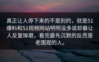 真正让人停下来的不是别的，就是51爆料和51视频网站明明没多说却最让人反复琢磨，看完最先沉默的反而是老围观的人。