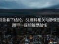 别急着下结论，51爆料相关动静像是顺带一提却越想越怪