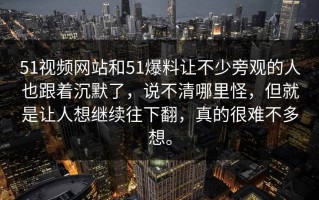 51视频网站和51爆料让不少旁观的人也跟着沉默了，说不清哪里怪，但就是让人想继续往下翻，真的很难不多想。