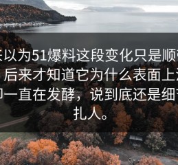 本来以为51爆料这段变化只是顺带一提，后来才知道它为什么表面上没动静却一直在发酵，说到底还是细节最扎人。