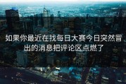 如果你最近在找每日大赛今日突然冒出的消息把评论区点燃了