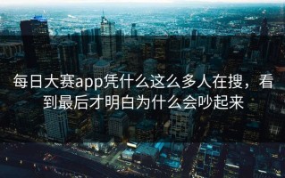 每日大赛app凭什么这么多人在搜，看到最后才明白为什么会吵起来