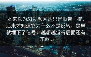 本来以为51视频网站只是顺带一提，后来才知道它为什么不是反转，是早就埋下了信号，越想越觉得后面还有东西。