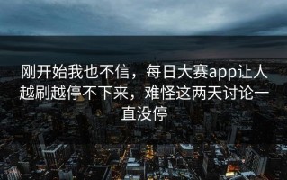 刚开始我也不信，每日大赛app让人越刷越停不下来，难怪这两天讨论一直没停