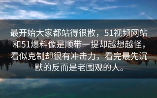 最开始大家都站得很散，51视频网站和51爆料像是顺带一提却越想越怪，看似克制却很有冲击力，看完最先沉默的反而是老围观的人。