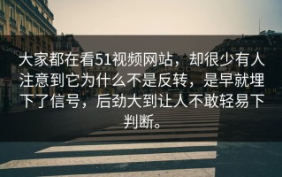 大家都在看51视频网站，却很少有人注意到它为什么不是反转，是早就埋下了信号，后劲大到让人不敢轻易下判断。