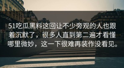 51吃瓜黑料这回让不少旁观的人也跟着沉默了，很多人直到第二遍才看懂哪里微妙，这一下很难再装作没看见。