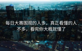 每日大赛围观的人多，真正看懂的人不多，看完你大概就懂了