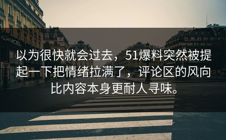 以为很快就会过去，51爆料突然被提起一下把情绪拉满了，评论区的风向比内容本身更耐人寻味。-第1张图片-51黑料网 - 娱乐猛料第一站
