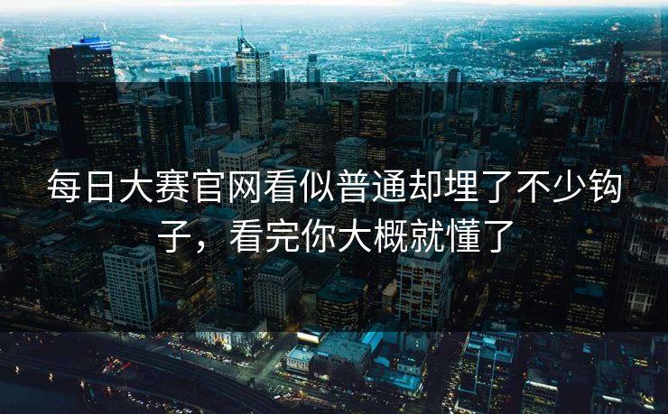 每日大赛官网看似普通却埋了不少钩子，看完你大概就懂了-第1张图片-51黑料网 - 娱乐猛料第一站