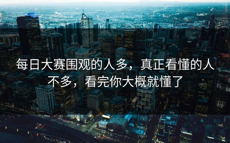 每日大赛围观的人多，真正看懂的人不多，看完你大概就懂了-第1张图片-51黑料网 - 娱乐猛料第一站