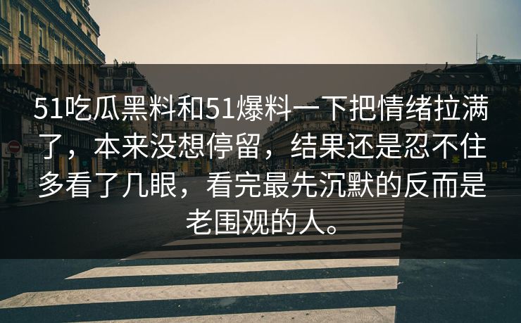 51吃瓜黑料和51爆料一下把情绪拉满了，本来没想停留，结果还是忍不住多看了几眼，看完最先沉默的反而是老围观的人。-第1张图片-51黑料网 - 娱乐猛料第一站