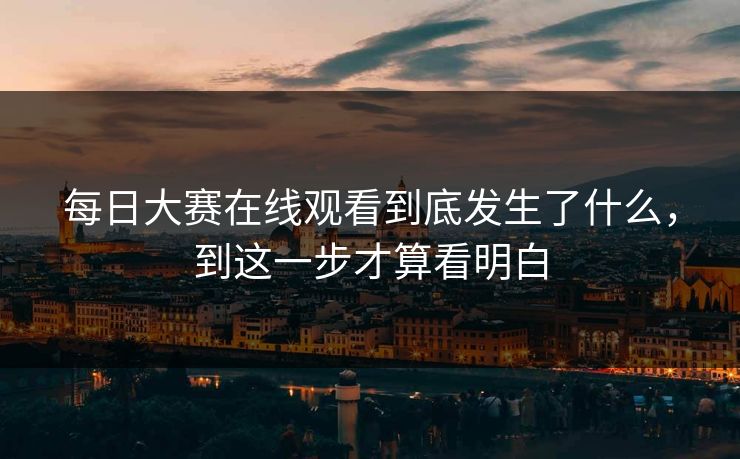 每日大赛在线观看到底发生了什么，到这一步才算看明白-第1张图片-51黑料网 - 娱乐猛料第一站
