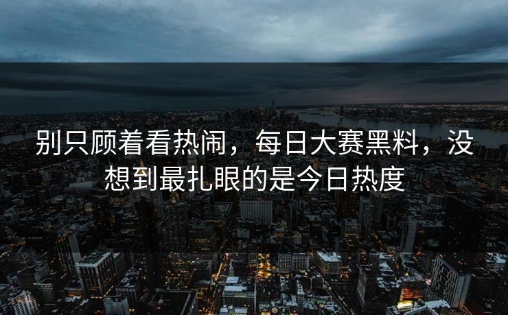别只顾着看热闹，每日大赛黑料，没想到最扎眼的是今日热度-第1张图片-51黑料网 - 娱乐猛料第一站