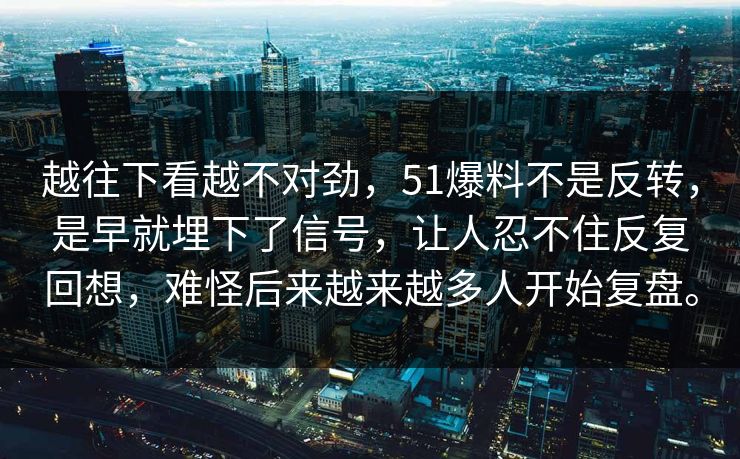 越往下看越不对劲，51爆料不是反转，是早就埋下了信号，让人忍不住反复回想，难怪后来越来越多人开始复盘。-第1张图片-51黑料网 - 娱乐猛料第一站