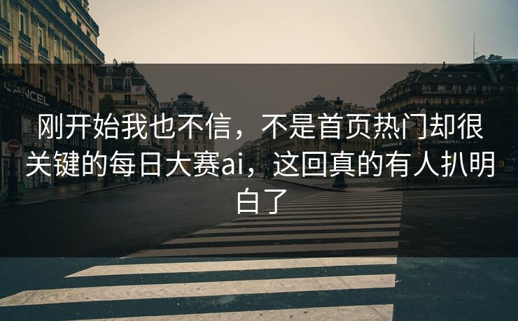刚开始我也不信，不是首页热门却很关键的每日大赛ai，这回真的有人扒明白了-第1张图片-51黑料网 - 娱乐猛料第一站