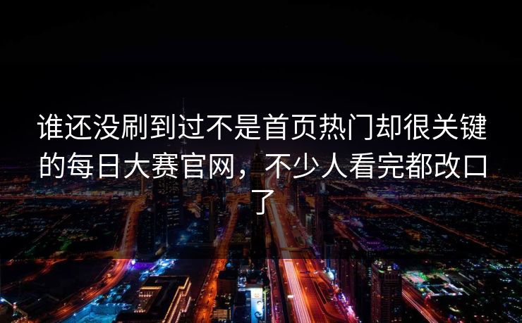 谁还没刷到过不是首页热门却很关键的每日大赛官网，不少人看完都改口了-第1张图片-51黑料网 - 娱乐猛料第一站