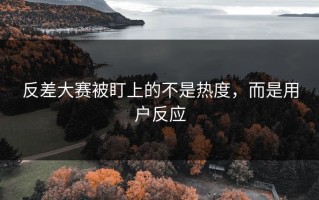 反差大赛被盯上的不是热度，而是用户反应