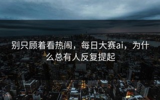 别只顾着看热闹，每日大赛ai，为什么总有人反复提起