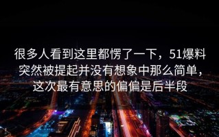 很多人看到这里都愣了一下，51爆料突然被提起并没有想象中那么简单，这次最有意思的偏偏是后半段