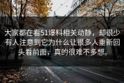 大家都在看51爆料相关动静，却很少有人注意到它为什么让很多人重新回头看前面，真的很难不多想。
