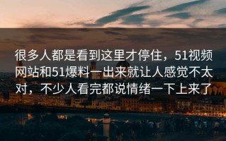 很多人都是看到这里才停住，51视频网站和51爆料一出来就让人感觉不太对，不少人看完都说情绪一下上来了
