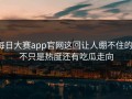 每日大赛app官网这回让人绷不住的，不只是热度还有吃瓜走向
