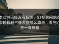 本以为已经没有后续，51视频网站这次越看越不像表面那么简单，看完心里一直悬着