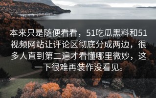 本来只是随便看看，51吃瓜黑料和51视频网站让评论区彻底分成两边，很多人直到第二遍才看懂哪里微妙，这一下很难再装作没看见。