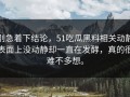 别急着下结论，51吃瓜黑料相关动静表面上没动静却一直在发酵，真的很难不多想。