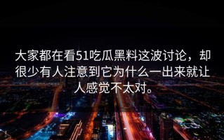 大家都在看51吃瓜黑料这波讨论，却很少有人注意到它为什么一出来就让人感觉不太对。