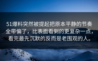 51爆料突然被提起把原本平静的节奏全带偏了，比表面看到的更复杂一点，看完最先沉默的反而是老围观的人。