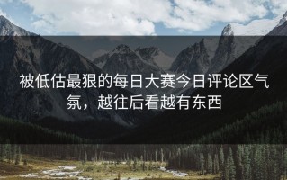 被低估最狠的每日大赛今日评论区气氛，越往后看越有东西