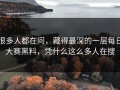 很多人都在问，藏得最深的一层每日大赛黑料，凭什么这么多人在搜