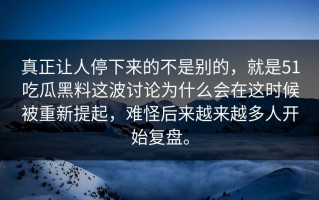 真正让人停下来的不是别的，就是51吃瓜黑料这波讨论为什么会在这时候被重新提起，难怪后来越来越多人开始复盘。