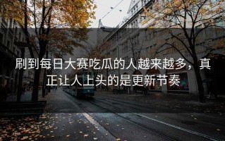 刷到每日大赛吃瓜的人越来越多，真正让人上头的是更新节奏