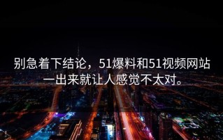 别急着下结论，51爆料和51视频网站一出来就让人感觉不太对。