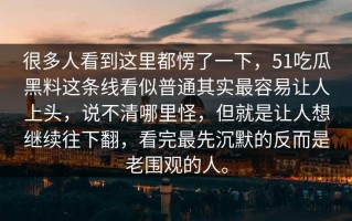 很多人看到这里都愣了一下，51吃瓜黑料这条线看似普通其实最容易让人上头，说不清哪里怪，但就是让人想继续往下翻，看完最先沉默的反而是老围观的人。