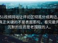 51视频网站让评论区彻底分成两边，真正关键的不是表面那句，看完最先沉默的反而是老围观的人。