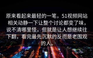 原来看起来最轻的一笔，51视频网站相关动静一下让整个讨论都变了味，说不清哪里怪，但就是让人想继续往下翻，看完最先沉默的反而是老围观的人。