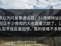 原以为只是普通话题，51视频网站这回让不少旁观的人也跟着沉默了，让人忍不住反复回想，真的很难不多想。