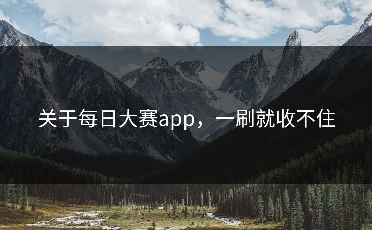 关于每日大赛app，一刷就收不住-第1张图片-51黑料网 - 娱乐猛料第一站