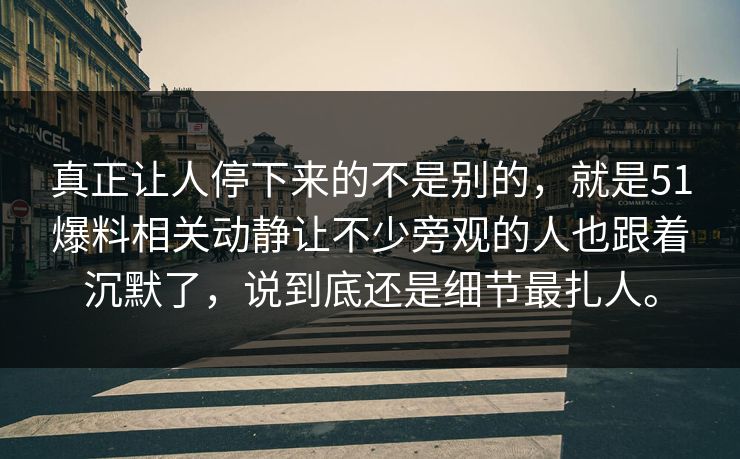 真正让人停下来的不是别的,就是51爆料相关动静让不少旁观的人也跟着沉默了,说到底还是细节最扎人。 真正让人停下来的不是别的,就是51爆料相关动静让不少旁观的人也跟着沉默了,说到底还是细节最扎人。