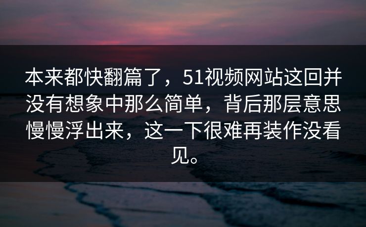 本来都快翻篇了，51视频网站这回并没有想象中那么简单，背后那层意思慢慢浮出来，这一下很难再装作没看见。-第1张图片-51黑料网 - 娱乐猛料第一站
