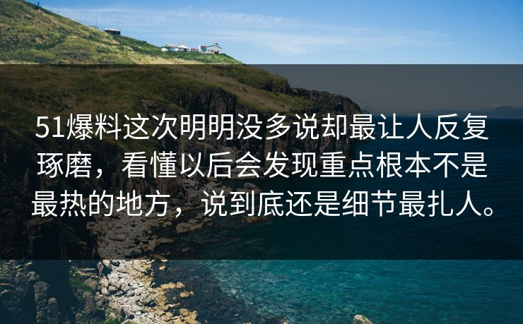 51爆料这次明明没多说却最让人反复琢磨，看懂以后会发现重点根本不是最热的地方，说到底还是细节最扎人。-第1张图片-51黑料网 - 娱乐猛料第一站