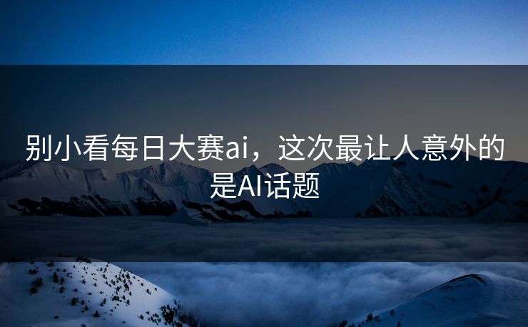 别小看每日大赛ai，这次最让人意外的是AI话题-第1张图片-51黑料网 - 娱乐猛料第一站